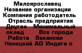 Малоярославец › Название организации ­ Компания-работодатель › Отрасль предприятия ­ Другое › Минимальный оклад ­ 1 - Все города Работа » Вакансии   . Ненецкий АО,Индига п.